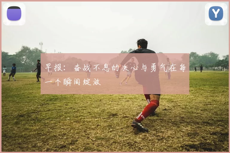 早报：奋战不息的决心与勇气在每一个瞬间绽放
