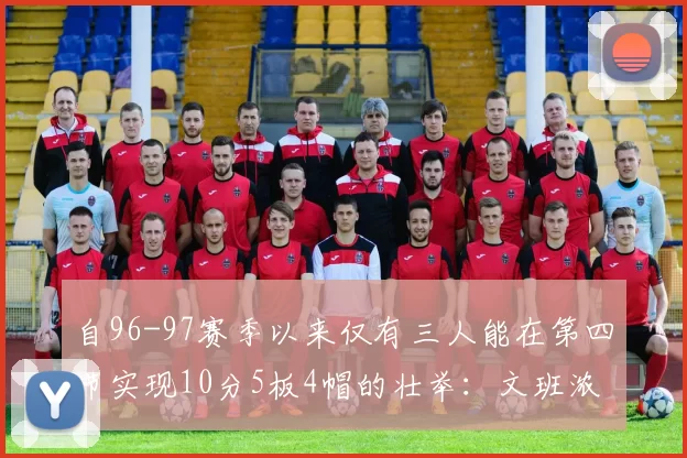 自96-97赛季以来仅有三人能在第四节实现10分5板4帽的壮举：文班浓眉伍德
