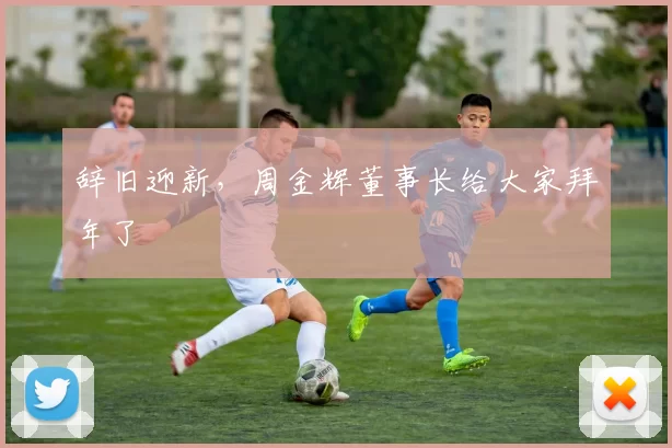 辞旧迎新，周金辉董事长给大家拜年了