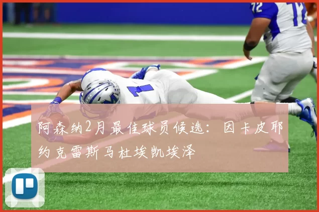 阿森纳2月最佳球员候选：因卡皮耶约克雷斯马杜埃凯埃泽
