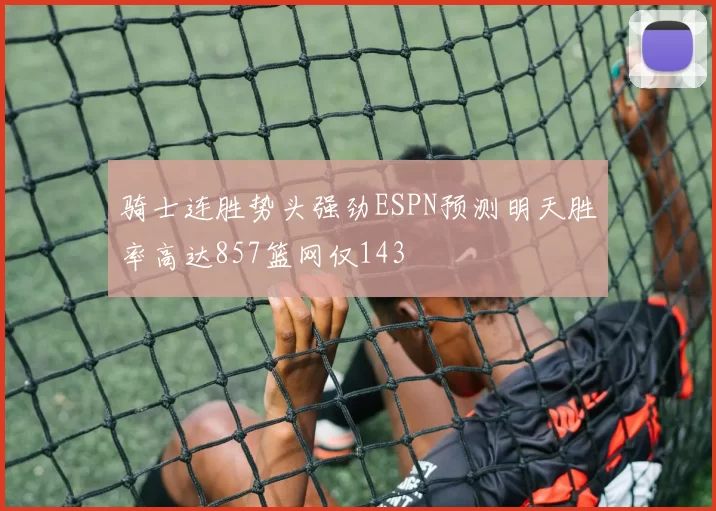 骑士连胜势头强劲ESPN预测明天胜率高达857篮网仅143