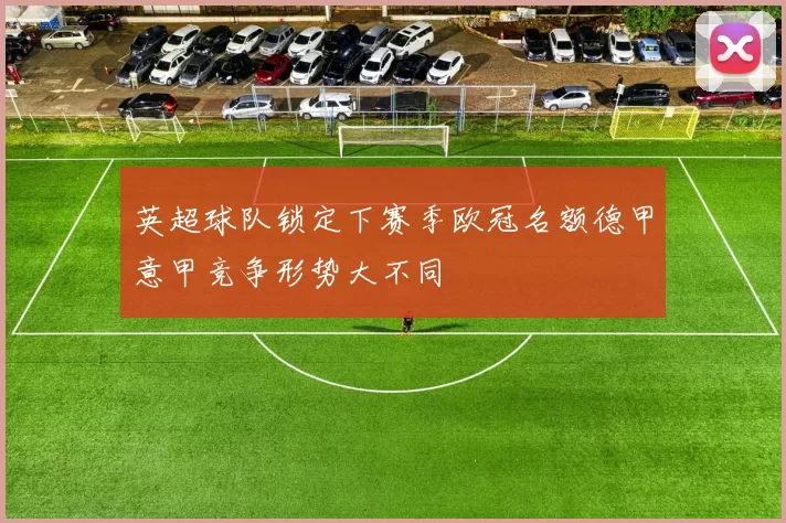 英超球队锁定下赛季欧冠名额德甲意甲竞争形势大不同