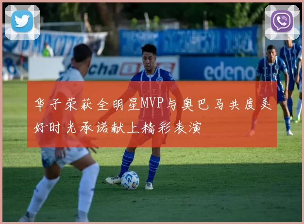 华子荣获全明星MVP与奥巴马共度美好时光承诺献上精彩表演