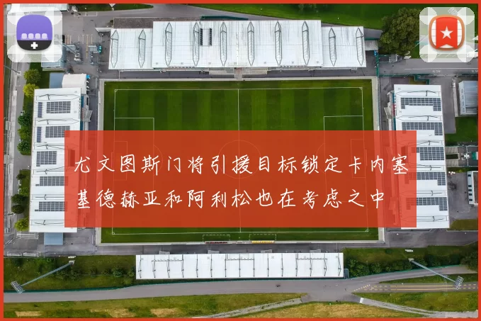 尤文图斯门将引援目标锁定卡内塞基德赫亚和阿利松也在考虑之中
