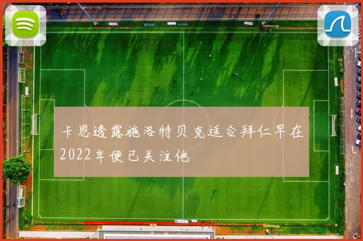 卡恩透露施洛特贝克适合拜仁早在2022年便已关注他