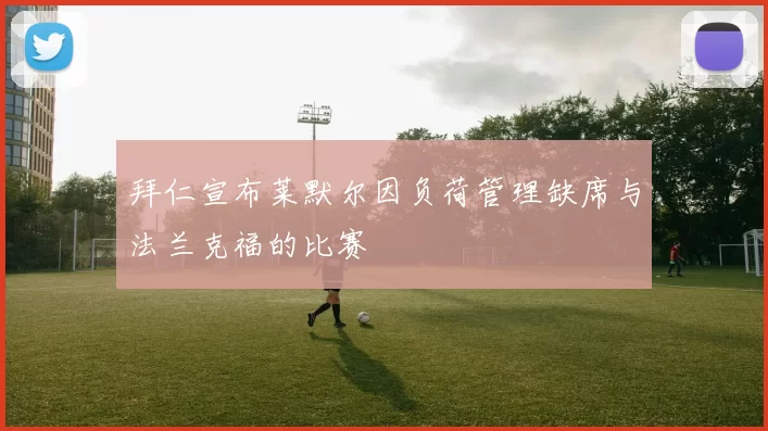 拜仁宣布莱默尔因负荷管理缺席与法兰克福的比赛