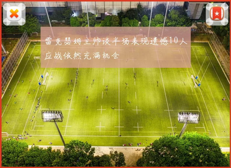 雷克瑟姆主帅谈半场表现遗憾10人应战依然充满机会