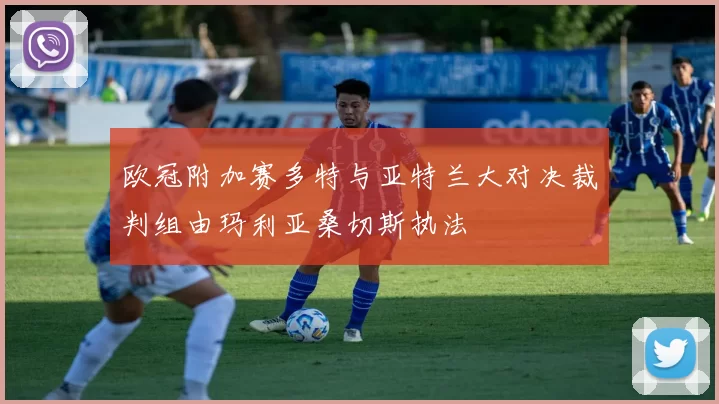 欧冠附加赛多特与亚特兰大对决裁判组由玛利亚桑切斯执法