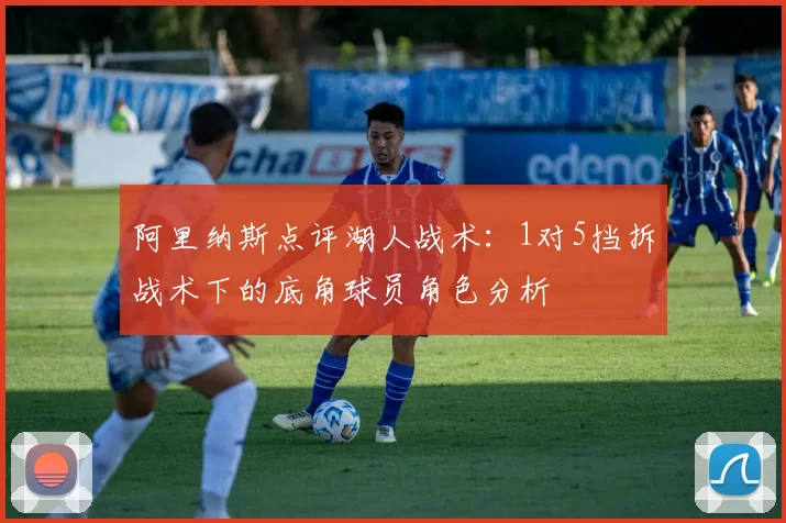 阿里纳斯点评湖人战术：1对5挡拆战术下的底角球员角色分析