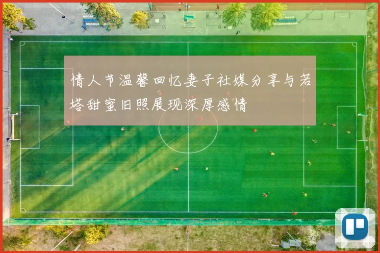 情人节温馨回忆妻子社媒分享与若塔甜蜜旧照展现深厚感情